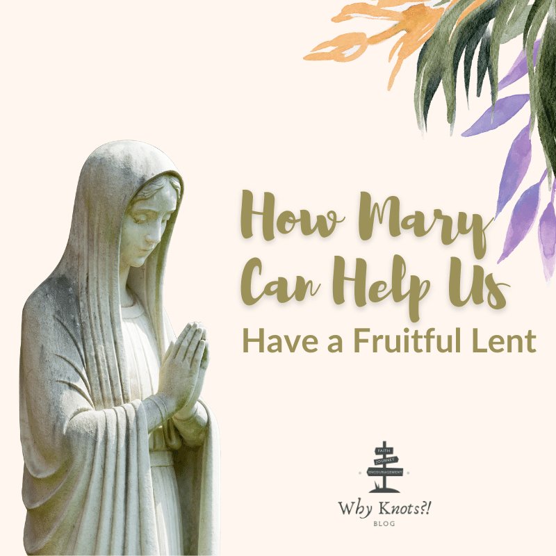 How Mary Can Help Us Have a Fruitful Lent - Knots of Grace